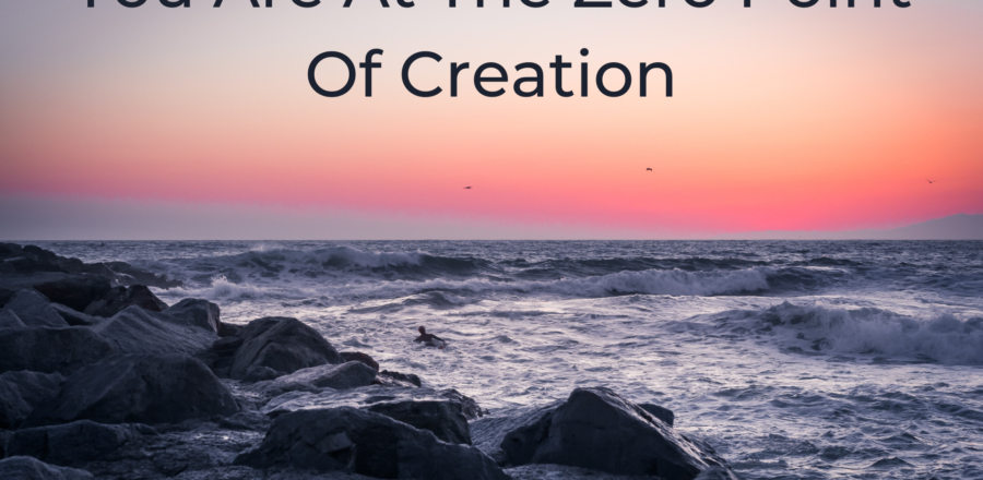 You Are At The Zero Point Of Creation