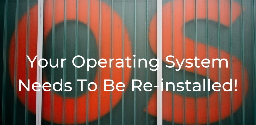 Your Operating System Needs To Be Re-installed!